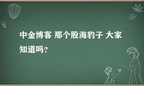 中金博客 那个股海豹子 大家知道吗？