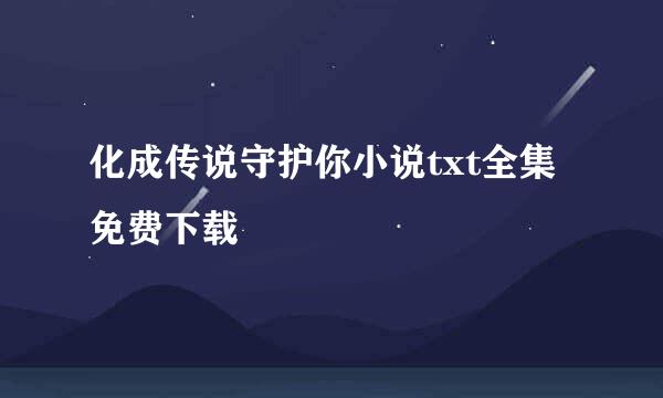 化成传说守护你小说txt全集免费下载