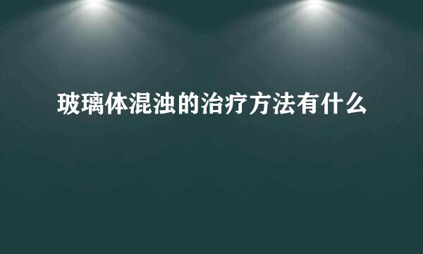 玻璃体混浊的治疗方法有什么