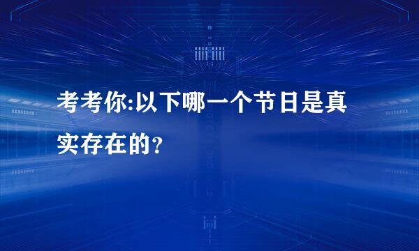 考考你:以下哪一个节日是真实存在的？