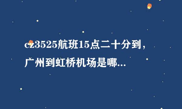 cz3525航班15点二十分到，广州到虹桥机场是哪个航站楼