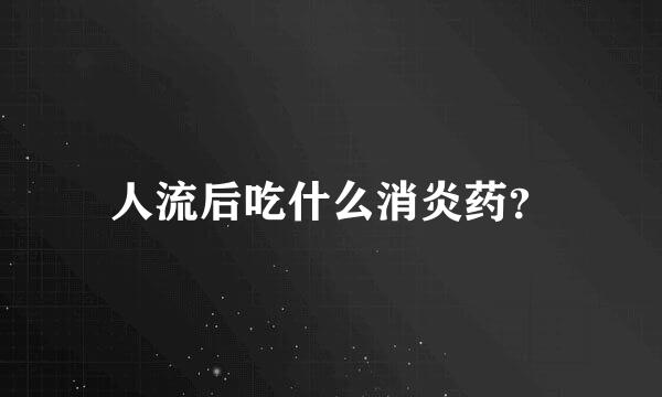 人流后吃什么消炎药？