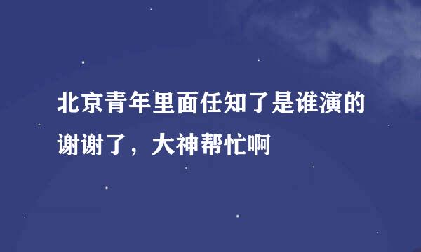 北京青年里面任知了是谁演的谢谢了，大神帮忙啊