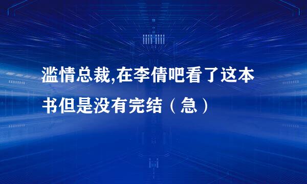 滥情总裁,在李倩吧看了这本书但是没有完结（急）