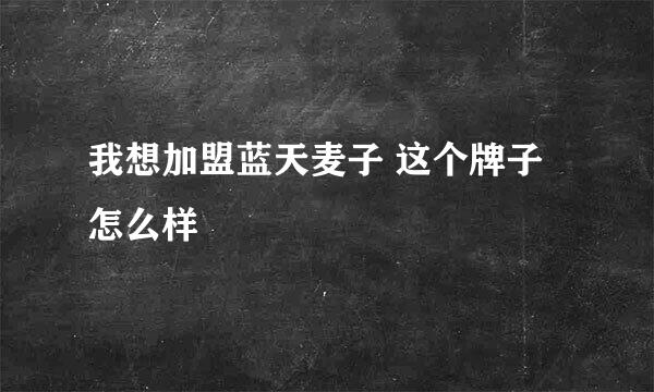 我想加盟蓝天麦子 这个牌子怎么样