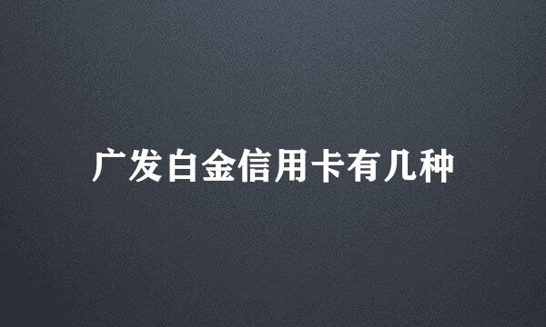 广发白金信用卡有几种