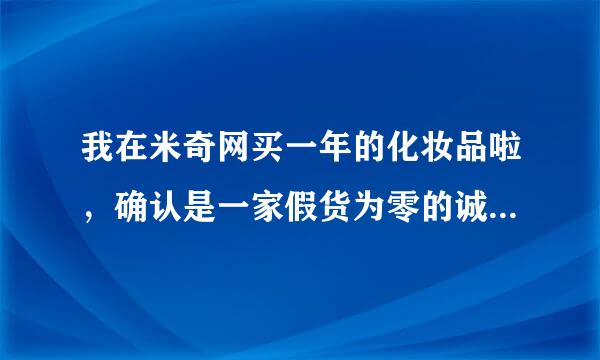 我在米奇网买一年的化妆品啦，确认是一家假货为零的诚信网站~发展的又这么火，为何不再请明星代言一下啊？