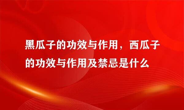 黑瓜子的功效与作用，西瓜子的功效与作用及禁忌是什么