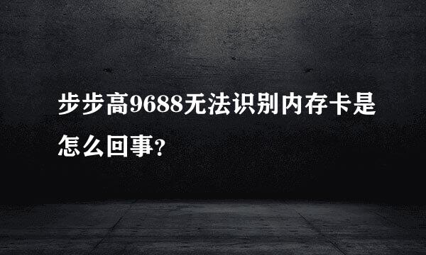 步步高9688无法识别内存卡是怎么回事？