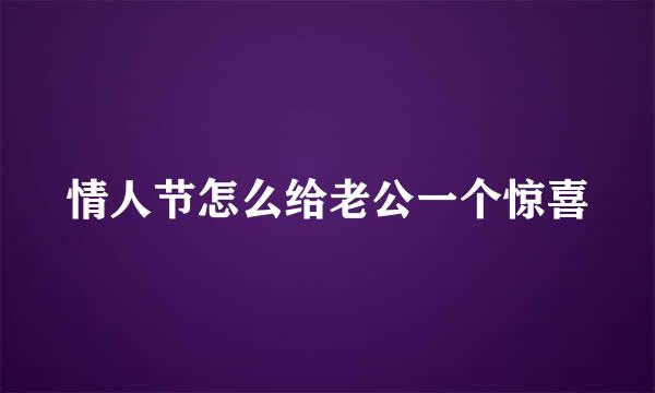 情人节怎么给老公一个惊喜