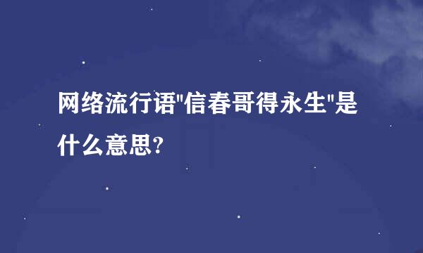 网络流行语''信春哥得永生''是什么意思?