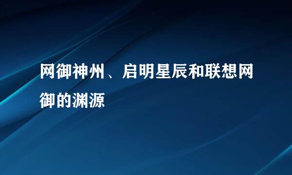 网御神州、启明星辰和联想网御的渊源