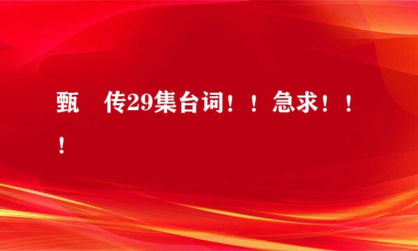 甄嬛传29集台词！！急求！！！