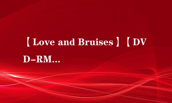 【Love and Bruises】【DVD-RMVB.中字】[最新电影下载种子下载地址有么？谢谢