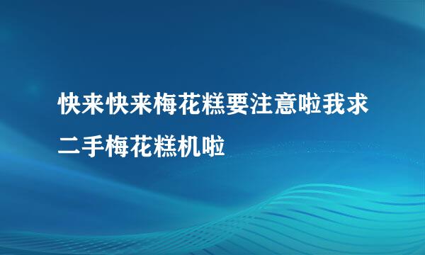 快来快来梅花糕要注意啦我求二手梅花糕机啦