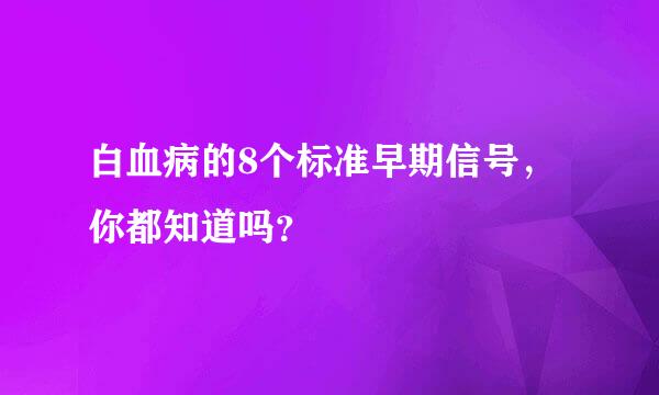 白血病的8个标准早期信号，你都知道吗？