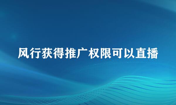 风行获得推广权限可以直播