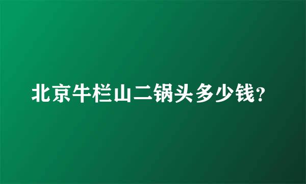 北京牛栏山二锅头多少钱？