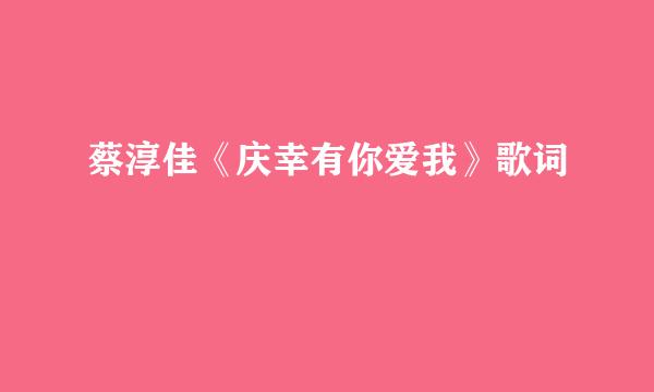 蔡淳佳《庆幸有你爱我》歌词