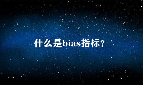 什么是bias指标？