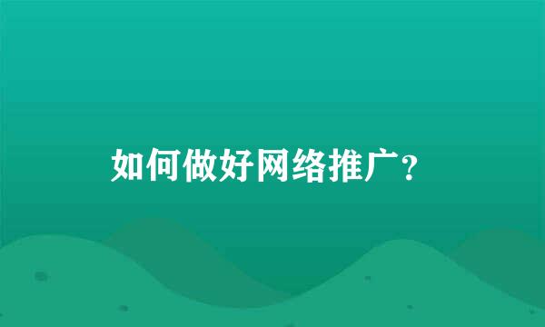 如何做好网络推广？