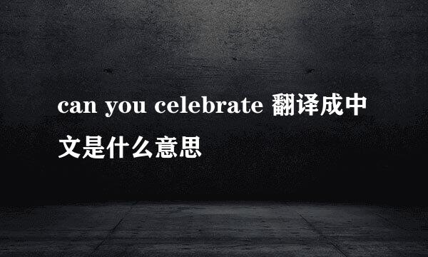 can you celebrate 翻译成中文是什么意思