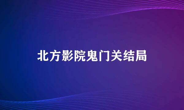 北方影院鬼门关结局