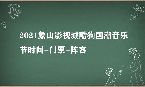 2021象山影视城酷狗国潮音乐节时间-门票-阵容