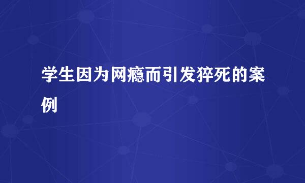 学生因为网瘾而引发猝死的案例