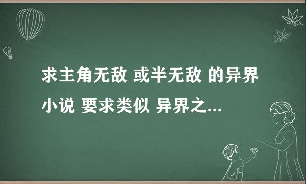 求主角无敌 或半无敌 的异界小说 要求类似 异界之全职业大师 异界职业玩家 之类的