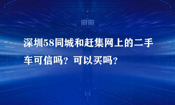 深圳58同城和赶集网上的二手车可信吗？可以买吗？