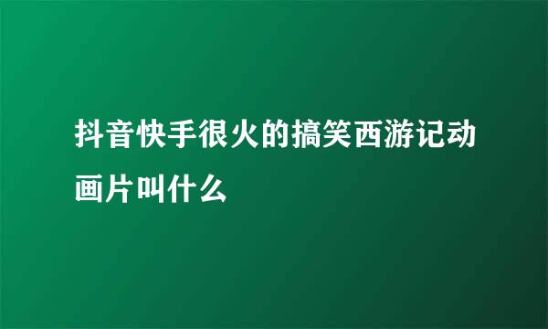 抖音快手很火的搞笑西游记动画片叫什么