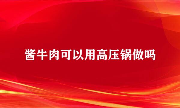 酱牛肉可以用高压锅做吗