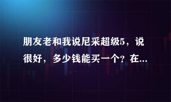 朋友老和我说尼采超级5，说很好，多少钱能买一个？在哪里可以买得到？