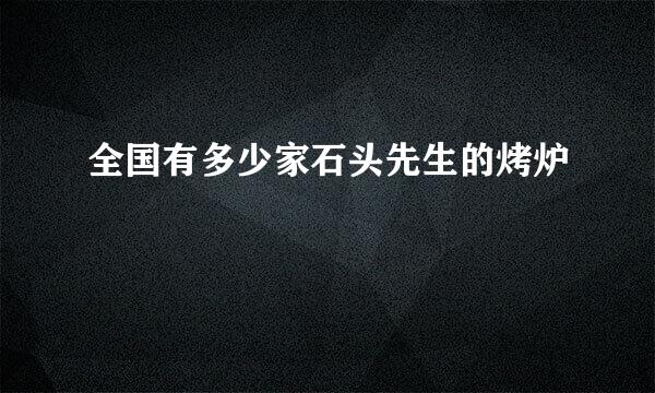 全国有多少家石头先生的烤炉