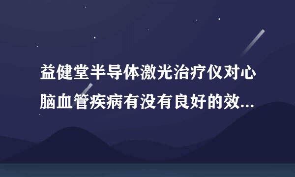 益健堂半导体激光治疗仪对心脑血管疾病有没有良好的效果呢？ 对人体有负面的影响吗？