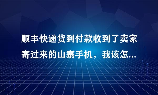 顺丰快递货到付款收到了卖家寄过来的山寨手机，我该怎么办？卖家一直联系不上