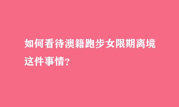 如何看待澳籍跑步女限期离境这件事情？