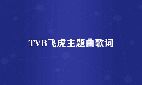 TVB飞虎主题曲歌词