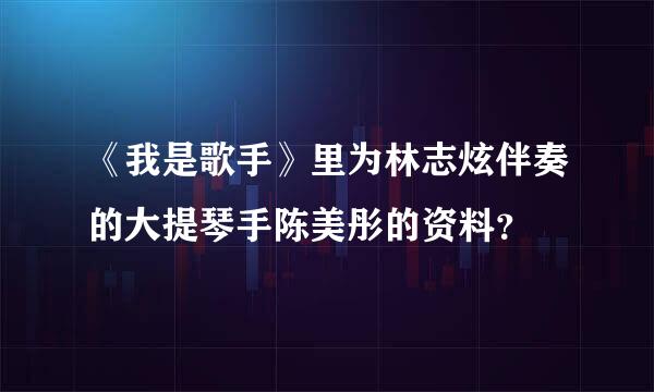 《我是歌手》里为林志炫伴奏的大提琴手陈美彤的资料？