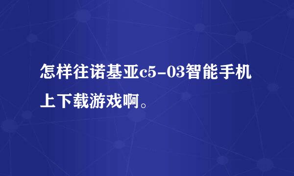 怎样往诺基亚c5-03智能手机上下载游戏啊。