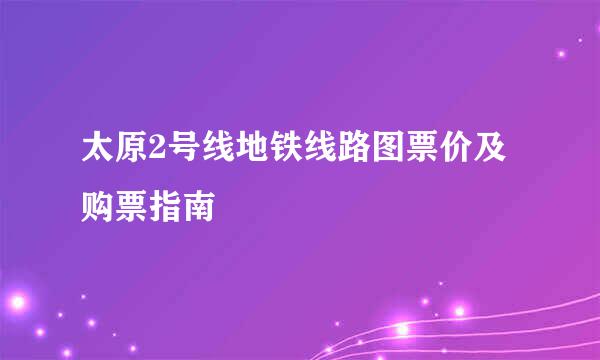 太原2号线地铁线路图票价及购票指南