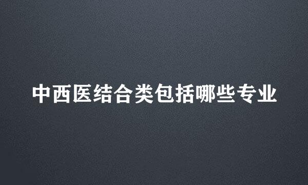 中西医结合类包括哪些专业