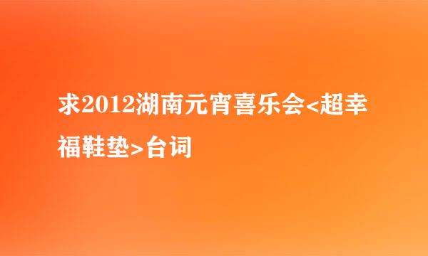 求2012湖南元宵喜乐会<超幸福鞋垫>台词