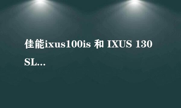 佳能ixus100is 和 IXUS 130 SL 应该选择哪款？他们的区别是什么
