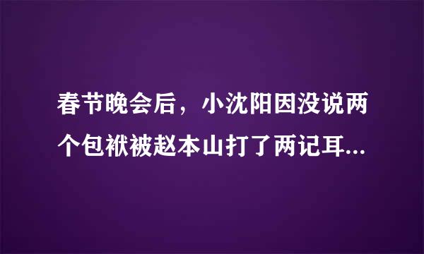 春节晚会后，小沈阳因没说两个包袱被赵本山打了两记耳光，这是真的吗?