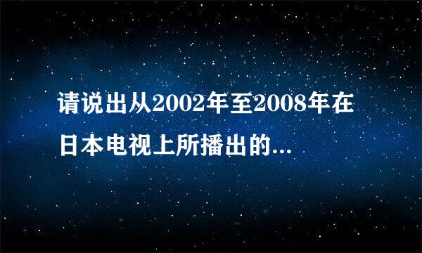 请说出从2002年至2008年在日本电视上所播出的动画片的名字