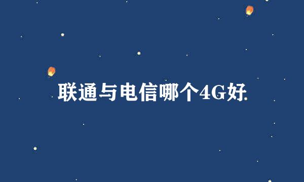 联通与电信哪个4G好