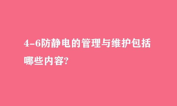 4-6防静电的管理与维护包括哪些内容?