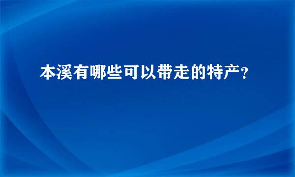 本溪有哪些可以带走的特产？